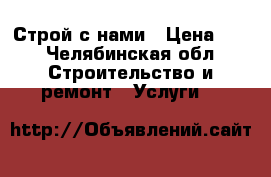 Строй с нами › Цена ­ 1 - Челябинская обл. Строительство и ремонт » Услуги   